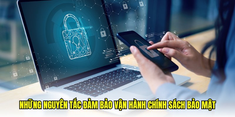 Những nguyên tắc đảm bảo vận hành chính sách bảo mật