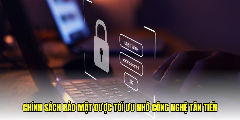 Chính sách bảo mật được tối ưu nhờ công nghệ tân tiến
