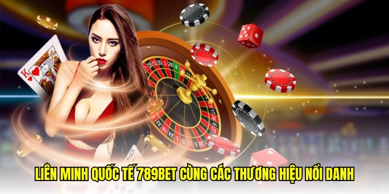 Liên Minh Quốc Tế 789Bet cùng các thương hiệu nổi danh