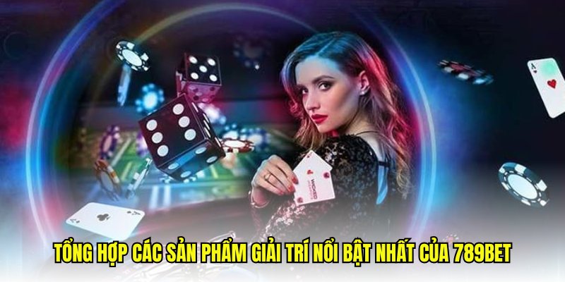 Tổng hợp các sản phẩm giải trí nổi bật nhất của 789Bet