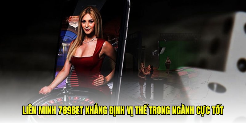 Liên Minh 789Bet khẳng định vị thế trong ngành cực tốt